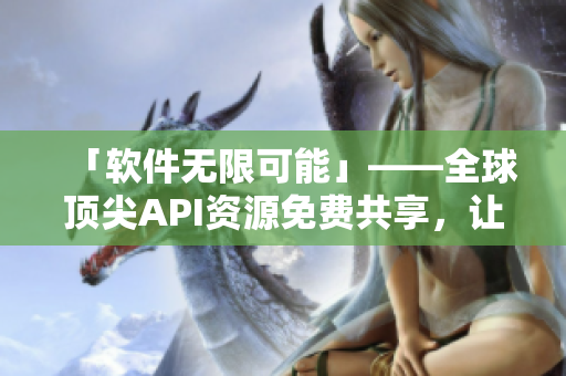 「软件无限可能」——全球顶尖API资源免费共享，让你的软件飞天遁地！