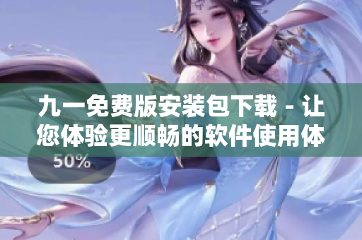 九一免费版安装包下载 - 让您体验更顺畅的软件使用体验