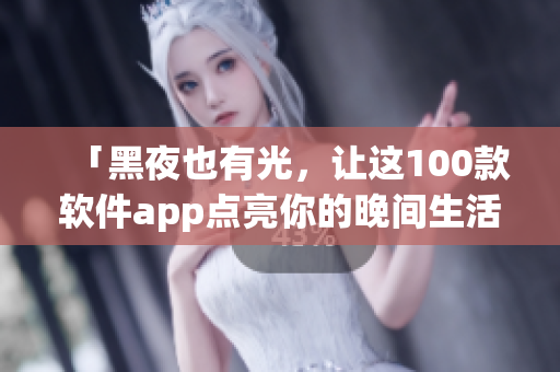 「黑夜也有光，让这100款软件app点亮你的晚间生活！」