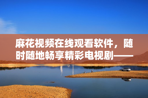 麻花视频在线观看软件，随时随地畅享精彩电视剧——锦镖人