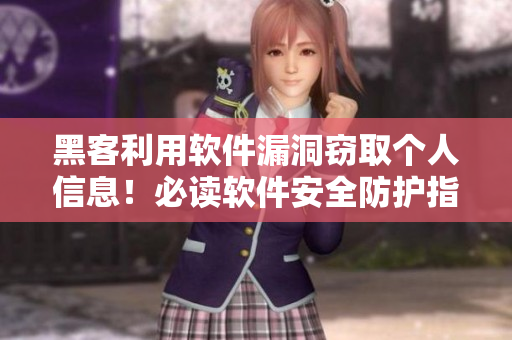 黑客利用软件漏洞窃取个人信息！必读软件安全防护指南
