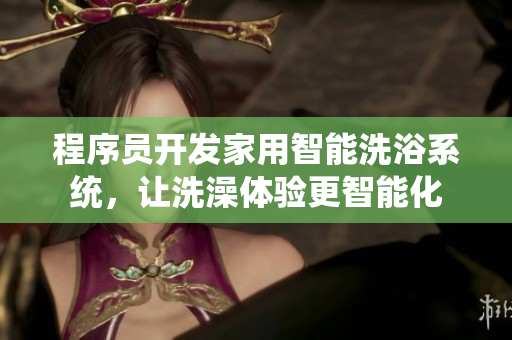 程序员开发家用智能洗浴系统，让洗澡体验更智能化