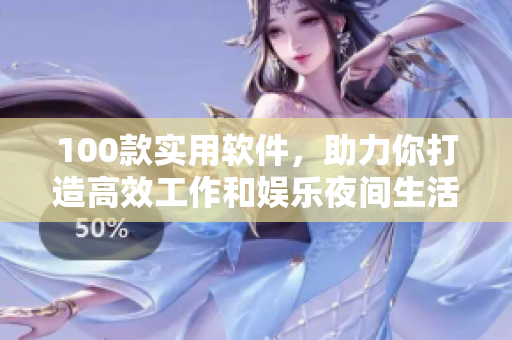 100款实用软件，助力你打造高效工作和娱乐夜间生活！