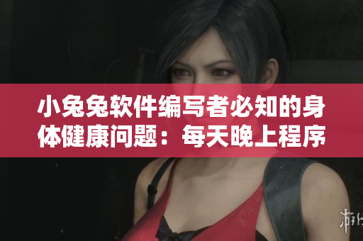 小兔兔软件编写者必知的身体健康问题：每天晚上程序员是否适合食用小兔兔？