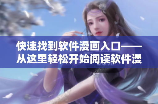 快速找到软件漫画入口——从这里轻松开始阅读软件漫画