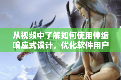 从视频中了解如何使用伸缩响应式设计，优化软件用户体验