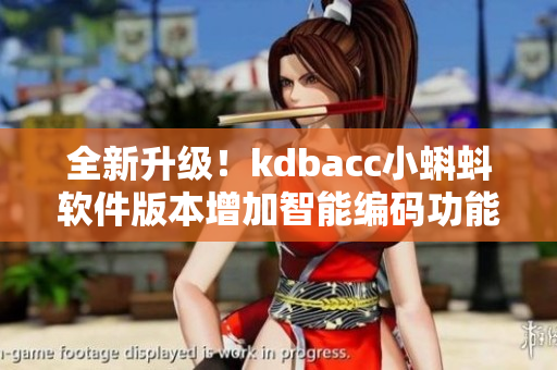全新升级！kdbacc小蝌蚪软件版本增加智能编码功能
