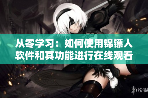 从零学习：如何使用锦镖人软件和其功能进行在线观看电视剧？