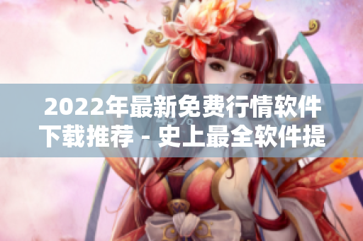 2022年最新免费行情软件下载推荐 - 史上最全软件提供网站汇总