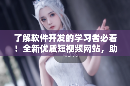 了解软件开发的学习者必看！全新优质短视频网站，助力您掌握编程技能！