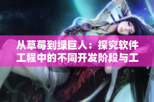 从草莓到绿巨人：探究软件工程中的不同开发阶段与工具应用