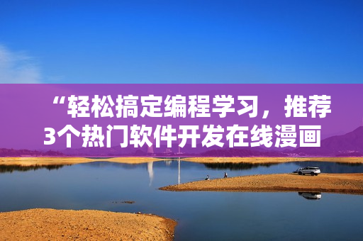 “轻松搞定编程学习，推荐3个热门软件开发在线漫画平台！”