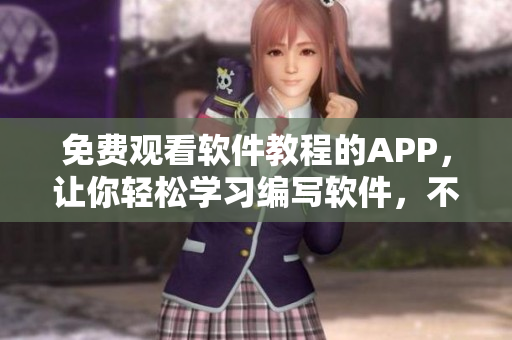免费观看软件教程的APP，让你轻松学习编写软件，不容错过！