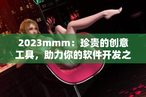 2023mmm：珍贵的创意工具，助力你的软件开发之路
