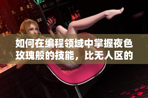 如何在编程领域中掌握夜色玫瑰般的技能，比无人区的技能更具价值？