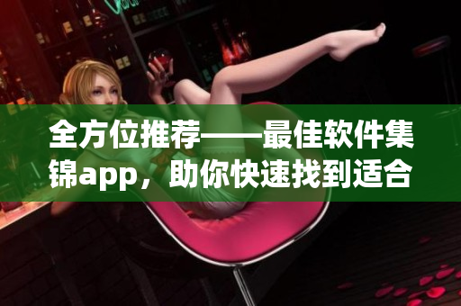 全方位推荐——最佳软件集锦app，助你快速找到适合的软件！