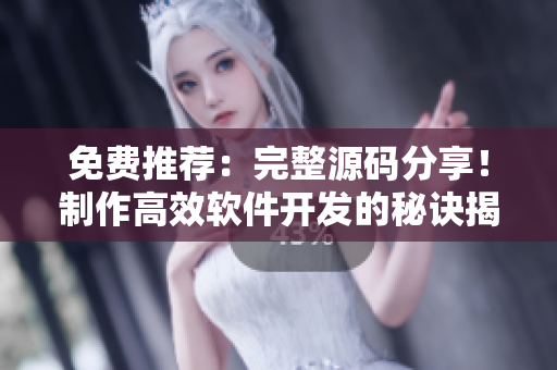 免费推荐:完整源码分享!制作高效软件开发的秘诀揭晓! 免费推荐:完整源码分享!制作高效软件开发的秘诀揭晓!