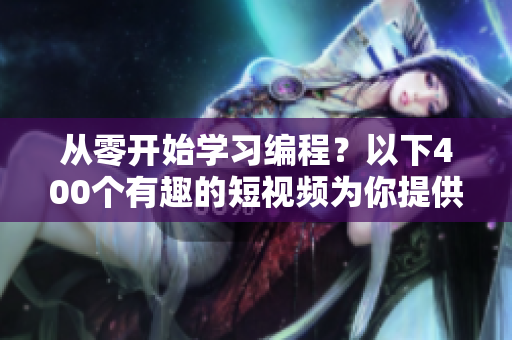 从零开始学习编程？以下400个有趣的短视频为你提供新思路！