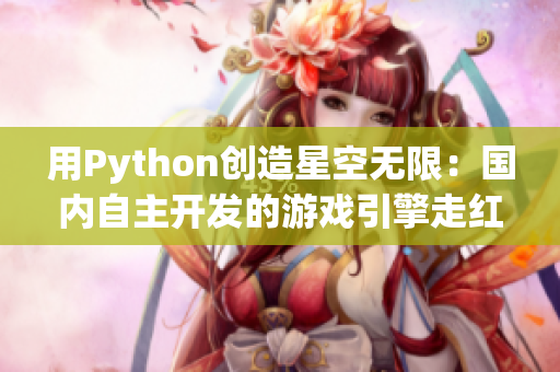 用Python创造星空无限：国内自主开发的游戏引擎走红全球