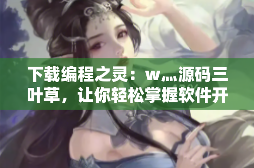 下载编程之灵：w灬源码三叶草，让你轻松掌握软件开发技能