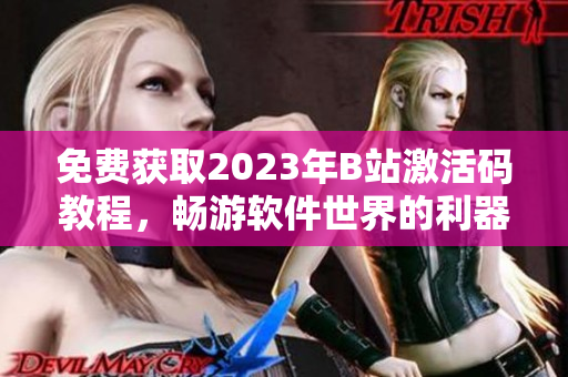 免费获取2023年B站激活码教程，畅游软件世界的利器