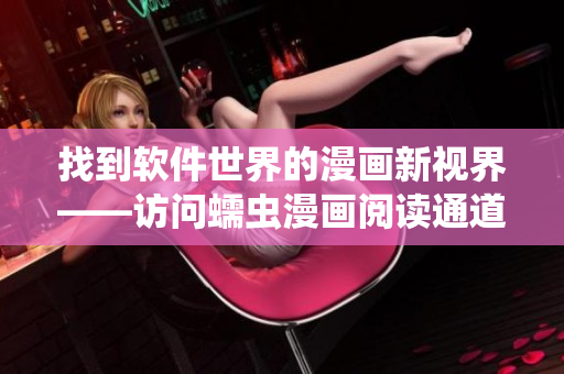 找到软件世界的漫画新视界——访问蠕虫漫画阅读通道