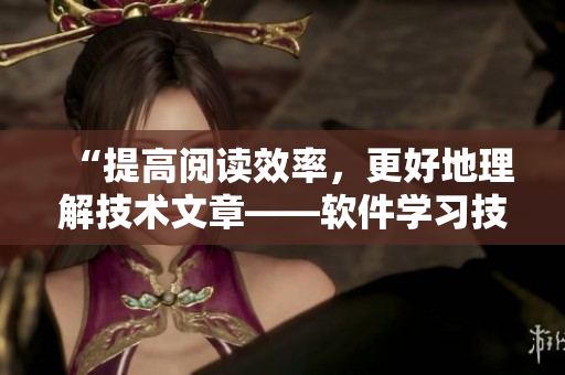 “提高阅读效率，更好地理解技术文章——软件学习技巧大揭秘”