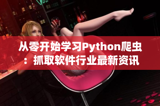 从零开始学习Python爬虫：抓取软件行业最新资讯