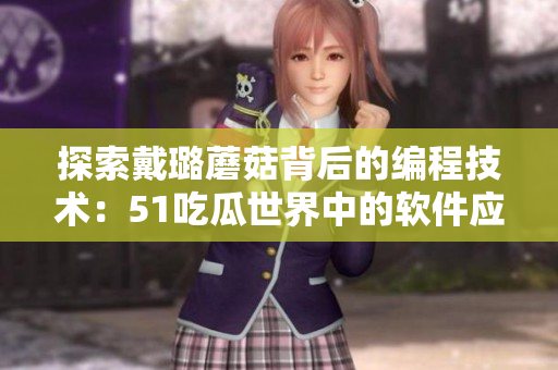 探索戴璐蘑菇背后的编程技术：51吃瓜世界中的软件应用