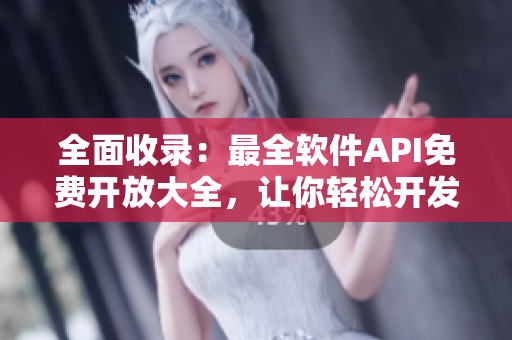 全面收录：最全软件API免费开放大全，让你轻松开发个性化应用！