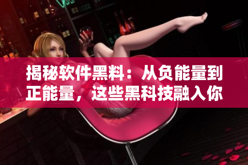 揭秘软件黑料：从负能量到正能量，这些黑科技融入你的生活