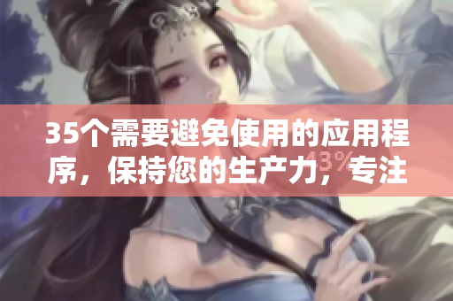 35个需要避免使用的应用程序，保持您的生产力，专注于软件开发！