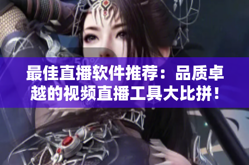 最佳直播软件推荐：品质卓越的视频直播工具大比拼！