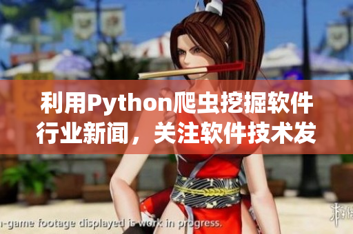 利用Python爬虫挖掘软件行业新闻，关注软件技术发展动态