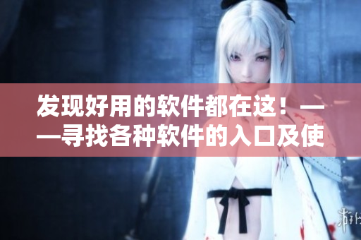 发现好用的软件都在这！——寻找各种软件的入口及使用技巧