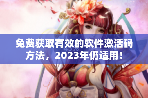 免费获取有效的软件激活码方法，2023年仍适用！