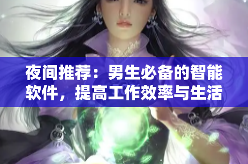 夜间推荐：男生必备的智能软件，提高工作效率与生活质量