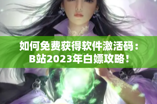如何免费获得软件激活码：B站2023年白嫖攻略！