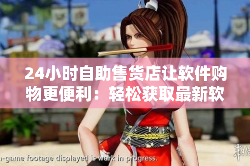 24小时自助售货店让软件购物更便利：轻松获取最新软件与工具