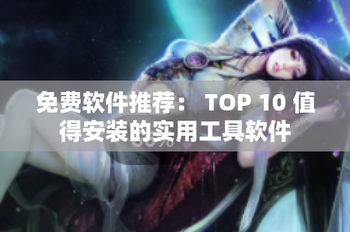 免费软件推荐： TOP 10 值得安装的实用工具软件
