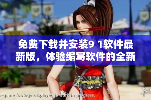 免费下载并安装9 1软件最新版，体验编写软件的全新世界!