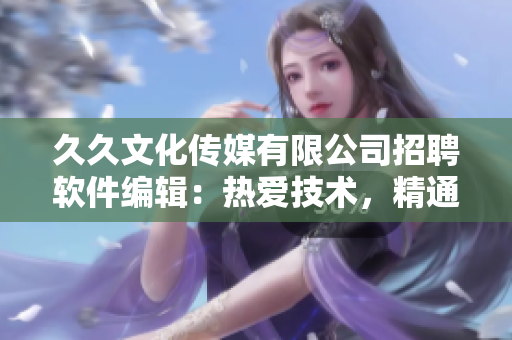 久久文化传媒有限公司招聘软件编辑：热爱技术，精通编程！