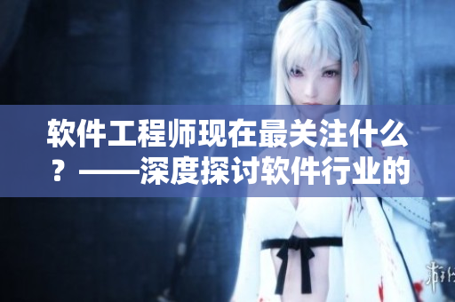 软件工程师现在最关注什么？——深度探讨软件行业的未来趋势与发展