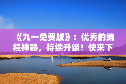《九一免费版》：优秀的编程神器，持续升级！快来下载体验吧！