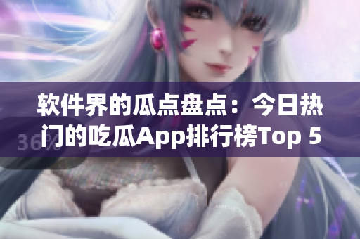 软件界的瓜点盘点：今日热门的吃瓜App排行榜Top 51