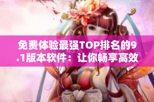 免费体验最强TOP排名的9.1版本软件:让你畅享高效编程 免费体验最强TOP排名的9.1版本软件:让你畅享高效编程