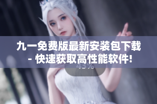 九一免费版最新安装包下载 - 快速获取高性能软件!