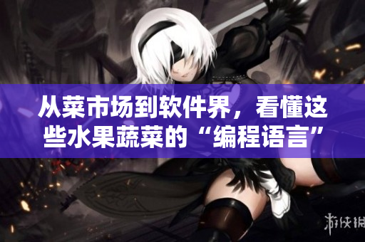从菜市场到软件界，看懂这些水果蔬菜的“编程语言”