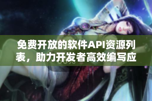 免费开放的软件API资源列表，助力开发者高效编写应用程序！