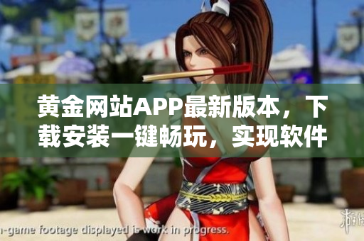 黄金网站APP最新版本，下载安装一键畅玩，实现软件世界新纪元